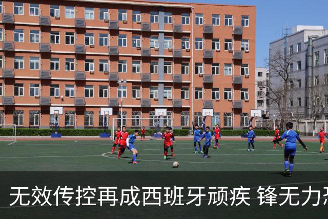 无效传控再成西班牙顽疾 锋无力恐成斗牛士致命短板