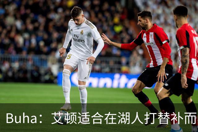 Buha：艾顿适合在湖人打替补而非首发 湖人需引入能防文班大个子